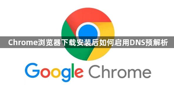 Chrome浏览器下载安装后如何启用DNS预解析1