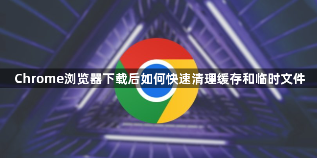 Chrome浏览器下载后如何快速清理缓存和临时文件1