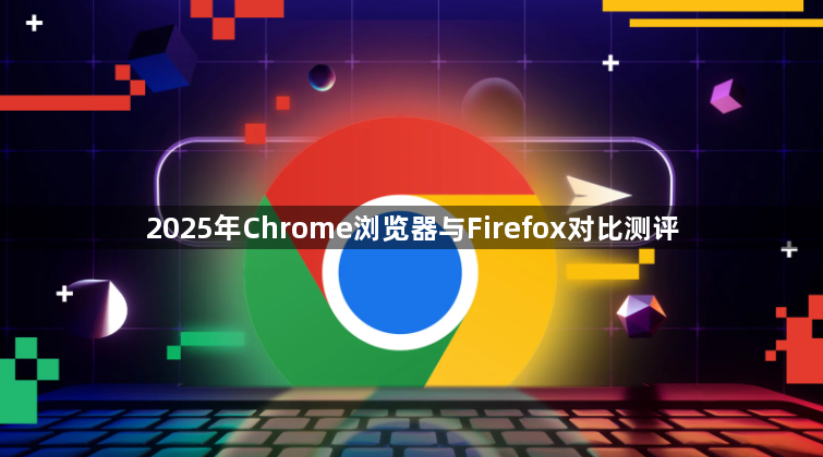 2025年Chrome浏览器与Firefox对比测评1