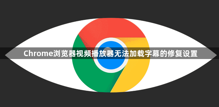Chrome浏览器视频播放器无法加载字幕的修复设置1