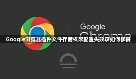 Google浏览器插件文件存储权限配置失效该如何修复1