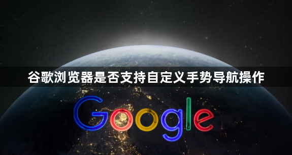 谷歌浏览器是否支持自定义手势导航操作1