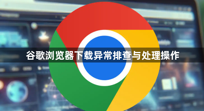 谷歌浏览器下载异常排查与处理操作1