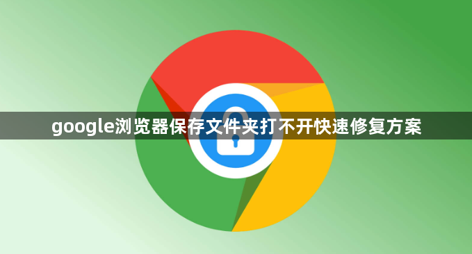 google浏览器保存文件夹打不开快速修复方案1