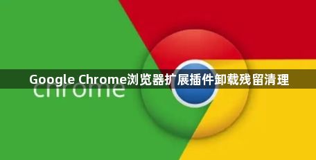 Google Chrome浏览器扩展插件卸载残留清理1