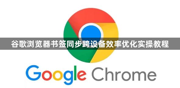 谷歌浏览器书签同步跨设备效率优化实操教程1