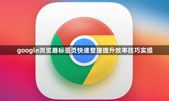 google浏览器标签页快速整理提升效率技巧实操1