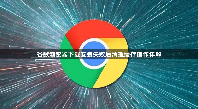 谷歌浏览器下载安装失败后清理缓存操作详解1