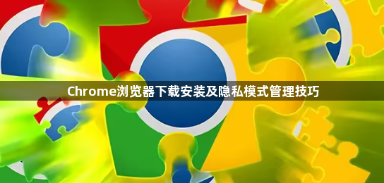 Chrome浏览器下载安装及隐私模式管理技巧1
