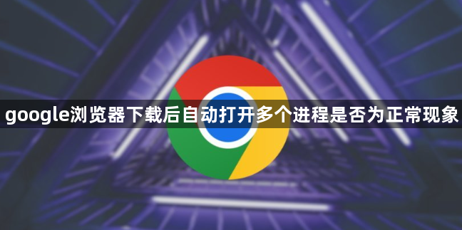 google浏览器下载后自动打开多个进程是否为正常现象1