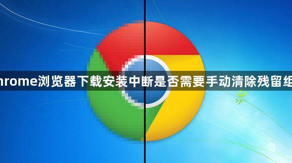 Chrome浏览器下载安装中断是否需要手动清除残留组件1