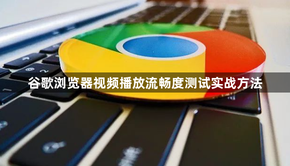 谷歌浏览器视频播放流畅度测试实战方法1