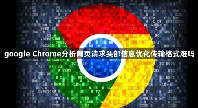 google Chrome分析网页请求头部信息优化传输格式难吗1