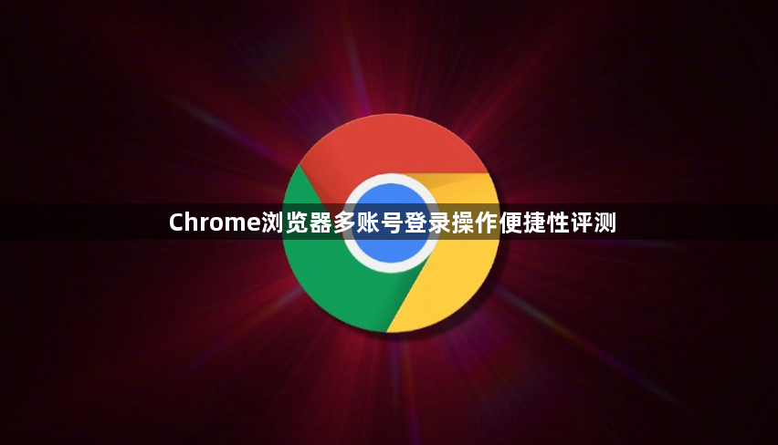 Chrome浏览器多账号登录操作便捷性评测1