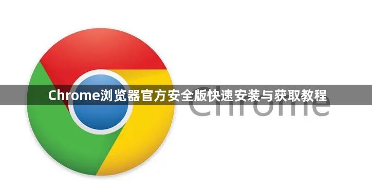 Chrome浏览器官方安全版快速安装与获取教程1