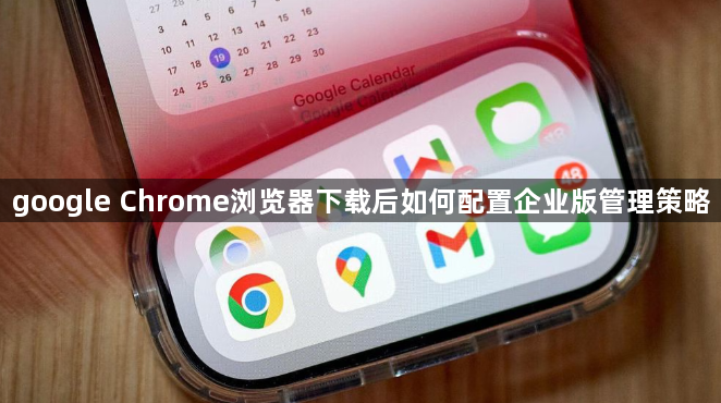 google Chrome浏览器下载后如何配置企业版管理策略1
