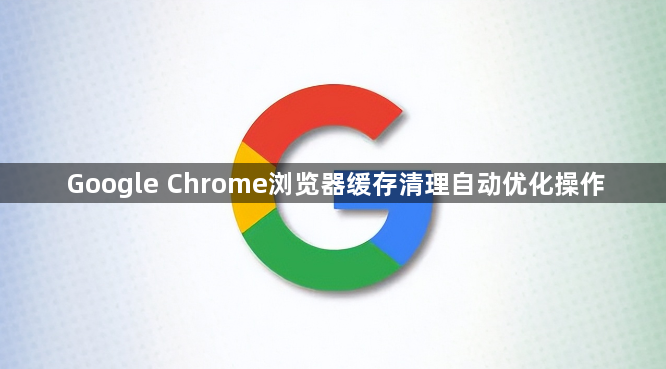 Google Chrome浏览器缓存清理自动优化操作1