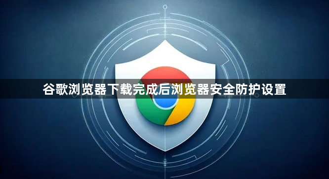谷歌浏览器下载完成后浏览器安全防护设置1