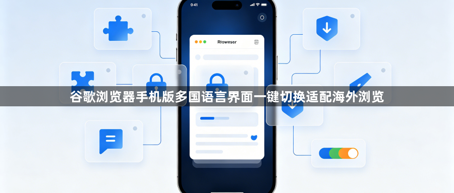 谷歌浏览器手机版多国语言界面一键切换适配海外浏览1