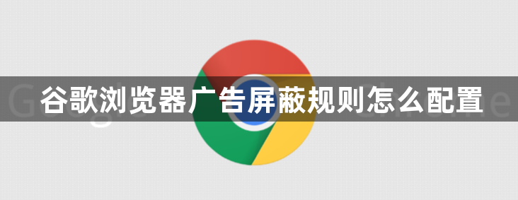 谷歌浏览器广告屏蔽规则怎么配置1