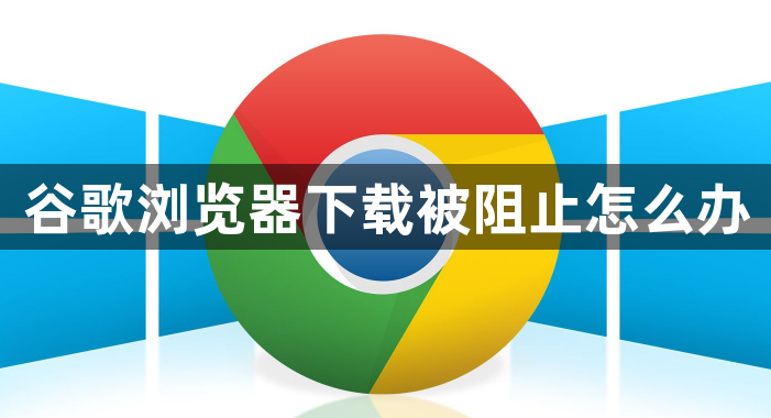 谷歌浏览器下载被阻止怎么办1
