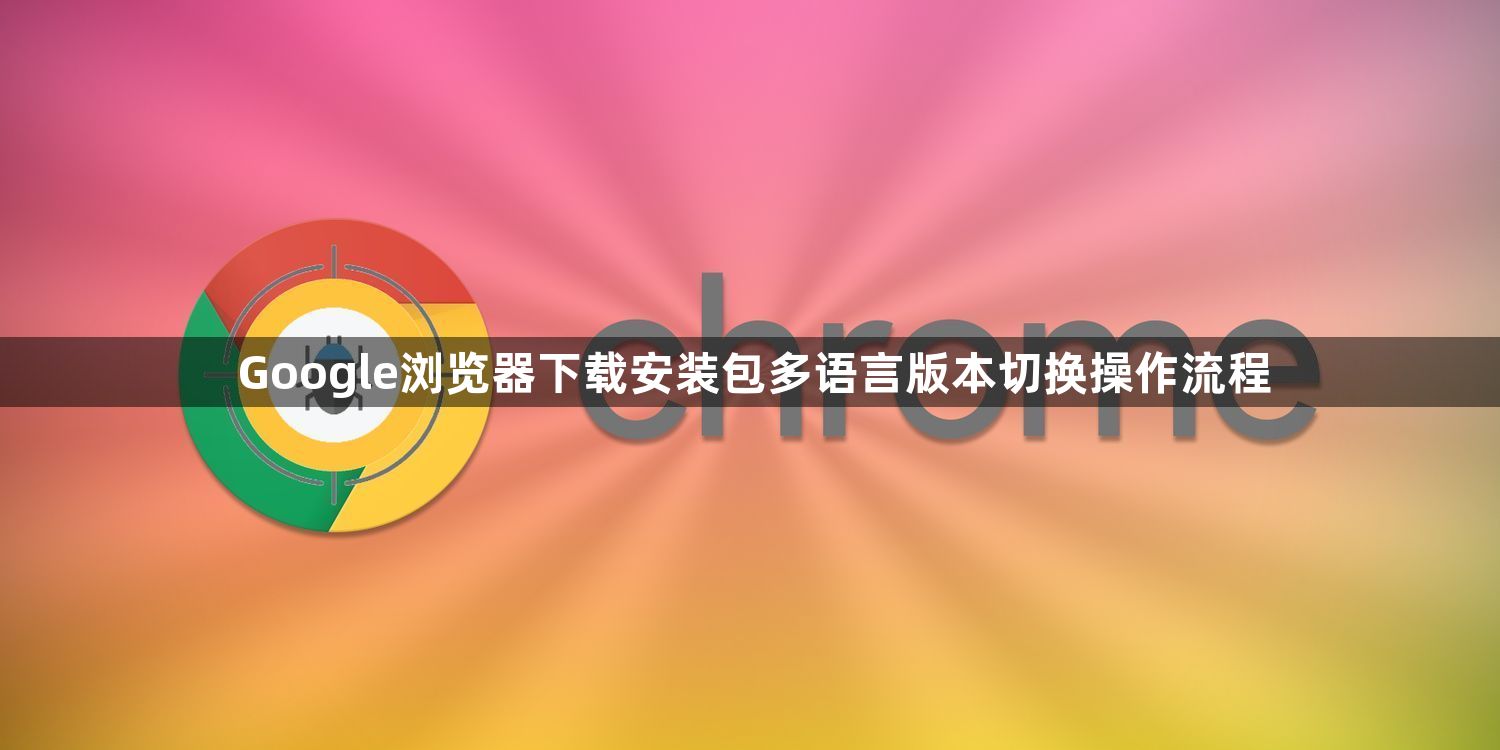 Google浏览器下载安装包多语言版本切换操作流程1