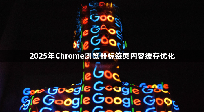 2025年Chrome浏览器标签页内容缓存优化1