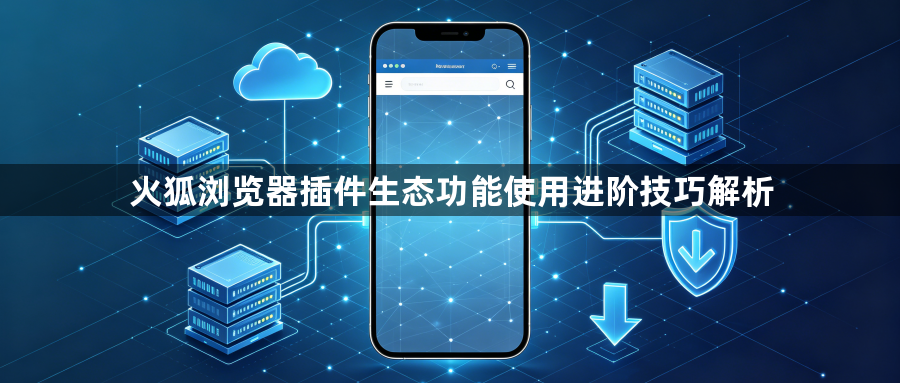 火狐浏览器插件生态功能使用进阶技巧解析1
