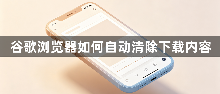 谷歌浏览器如何自动清除下载内容1