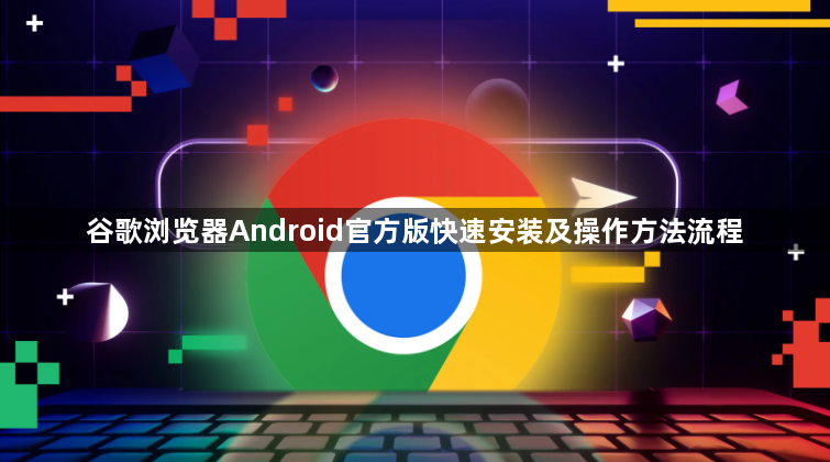 谷歌浏览器Android官方版快速安装及操作方法流程1