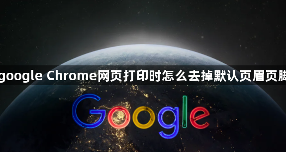 google Chrome网页打印时怎么去掉默认页眉页脚1