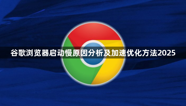 谷歌浏览器启动慢原因分析及加速优化方法20251