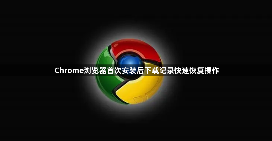 Chrome浏览器首次安装后下载记录快速恢复操作1