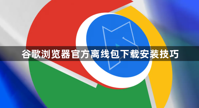 谷歌浏览器官方离线包下载安装技巧1