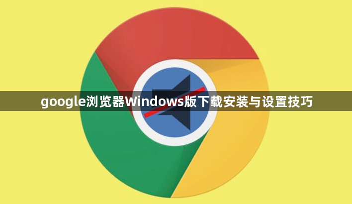 google浏览器Windows版下载安装与设置技巧1