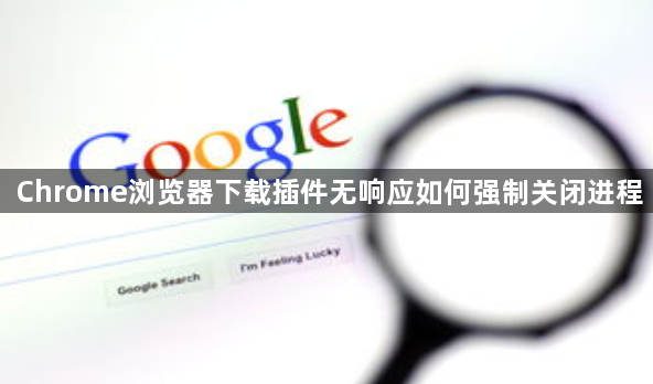 Chrome浏览器下载插件无响应如何强制关闭进程1