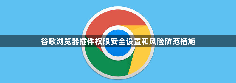 谷歌浏览器插件权限安全设置和风险防范措施1