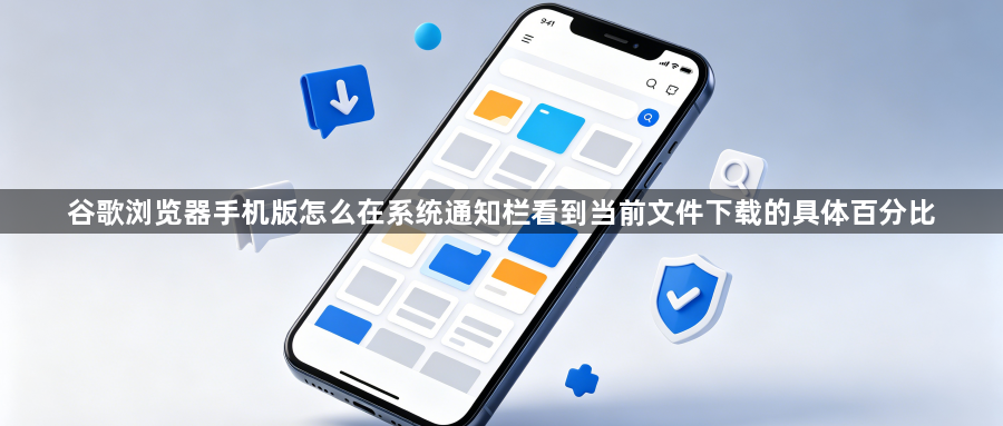 谷歌浏览器手机版怎么在系统通知栏看到当前文件下载的具体百分比1