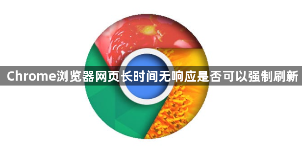 Chrome浏览器网页长时间无响应是否可以强制刷新1