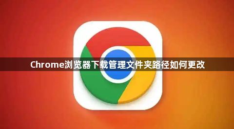 Chrome浏览器下载管理文件夹路径如何更改1