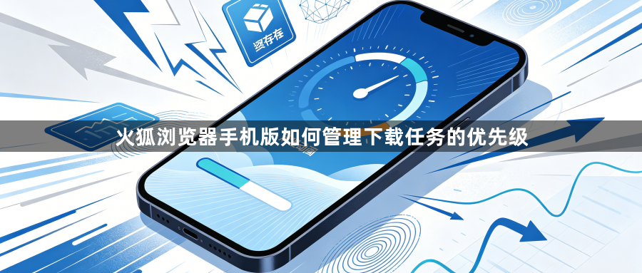火狐浏览器手机版如何管理下载任务的优先级1