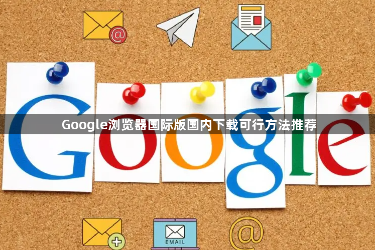 Google浏览器国际版国内下载可行方法推荐1