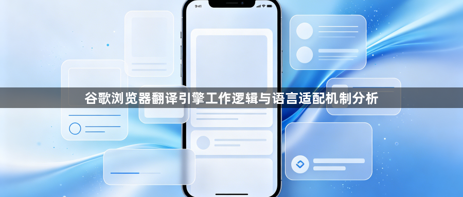 谷歌浏览器翻译引擎工作逻辑与语言适配机制分析1