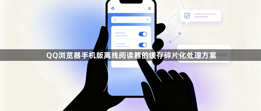 QQ浏览器手机版离线阅读器的缓存碎片化处理方案1