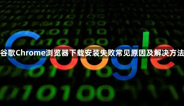 谷歌Chrome浏览器下载安装失败常见原因及解决方法1