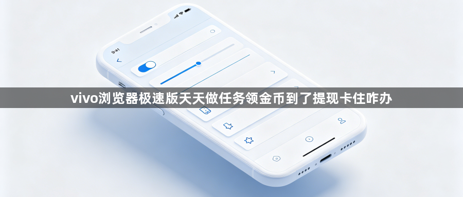 vivo浏览器极速版天天做任务领金币到了提现卡住咋办1