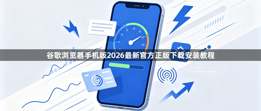 谷歌浏览器手机版2026最新官方正版下载安装教程1
