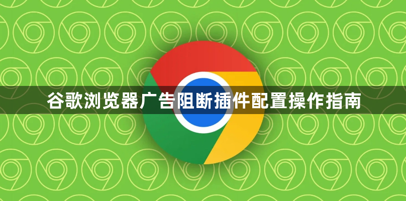 谷歌浏览器广告阻断插件配置操作指南1