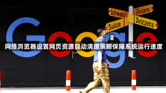 网络浏览器设置网页资源自动清理策略保障系统运行速度1