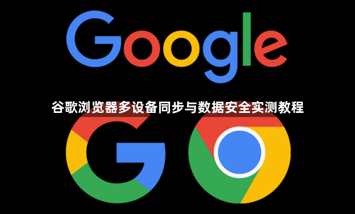 谷歌浏览器多设备同步与数据安全实测教程1